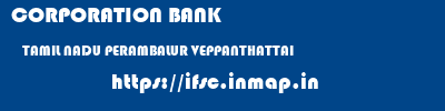 CORPORATION BANK  TAMIL NADU PERAMBALUR VEPPANTHATTAI   ifsc code